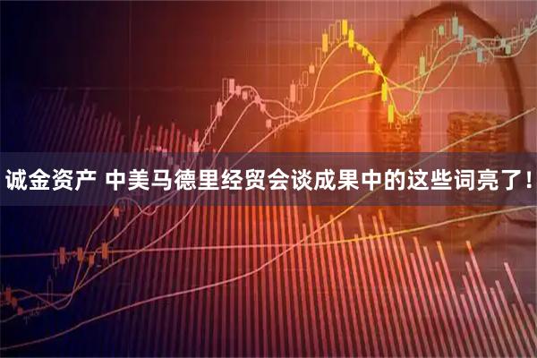 诚金资产 中美马德里经贸会谈成果中的这些词亮了！