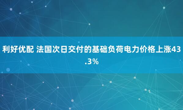 利好优配 法国次日交付的基础负荷电力价格上涨43.3%