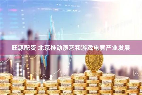 旺源配资 北京推动演艺和游戏电竞产业发展