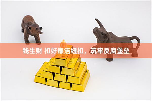 钱生财 扣好廉洁纽扣，筑牢反腐堡垒