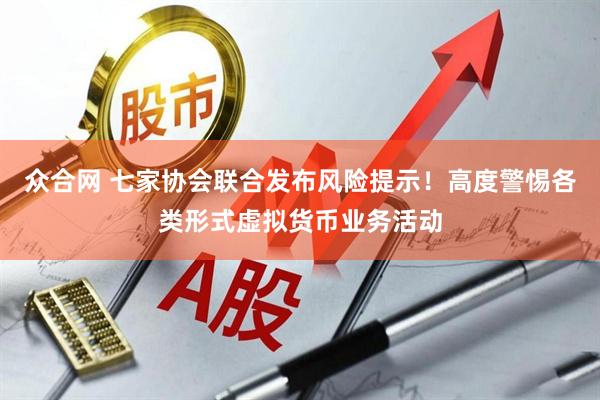 众合网 七家协会联合发布风险提示！高度警惕各类形式虚拟货币业务活动