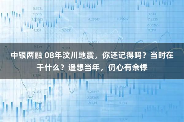 中银两融 08年汶川地震，你还记得吗？当时在干什么？遥想当年，仍心有余悸