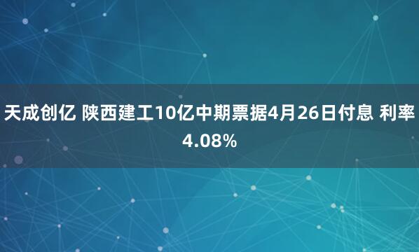天成创亿 陕西建工10亿中期票据4月26日付息 利率4.08%