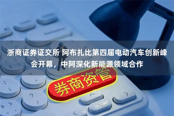 浙商证券证交所 阿布扎比第四届电动汽车创新峰会开幕，中阿深化新能源领域合作
