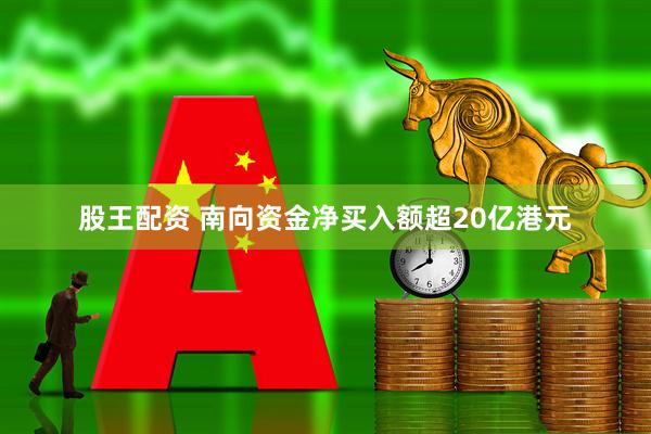 股王配资 南向资金净买入额超20亿港元