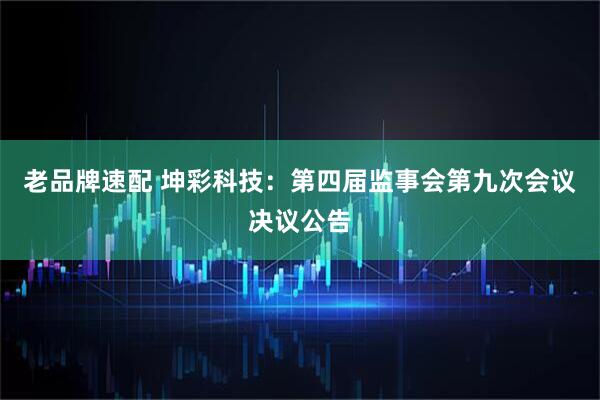 老品牌速配 坤彩科技：第四届监事会第九次会议决议公告