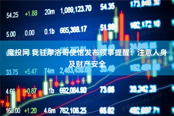 魔投网 我驻摩洛哥使馆发布领事提醒：注意人身及财产安全