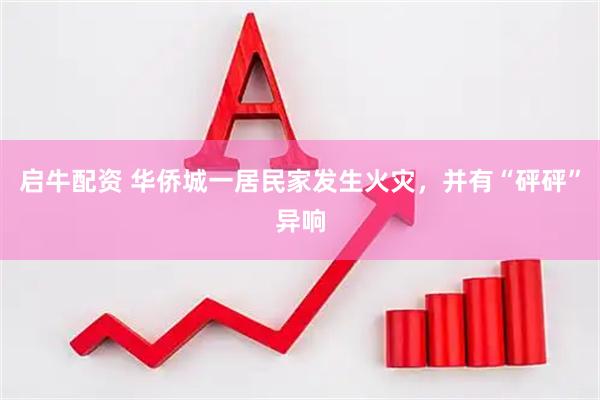 启牛配资 华侨城一居民家发生火灾，并有“砰砰”异响