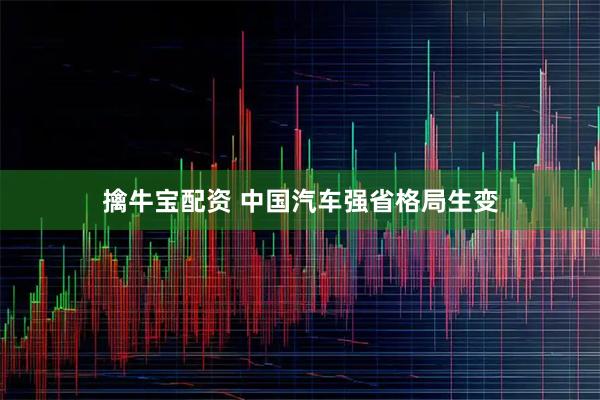 擒牛宝配资 中国汽车强省格局生变