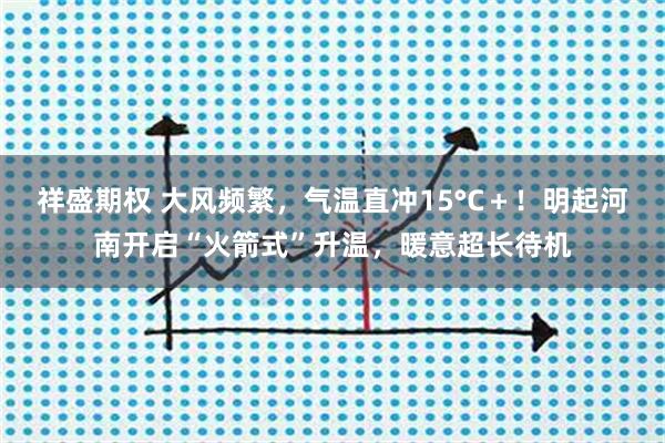 祥盛期权 大风频繁，气温直冲15°C＋！明起河南开启“火箭式”升温，暖意超长待机