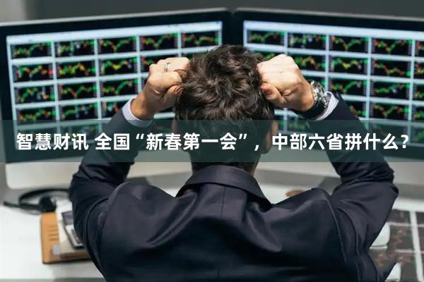 智慧财讯 全国“新春第一会”，中部六省拼什么？