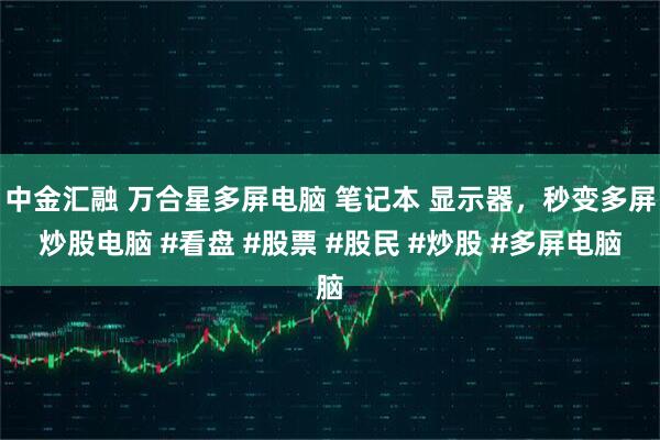 中金汇融 万合星多屏电脑 笔记本 显示器，秒变多屏炒股电脑 #看盘 #股票 #股民 #炒股 #多屏电脑