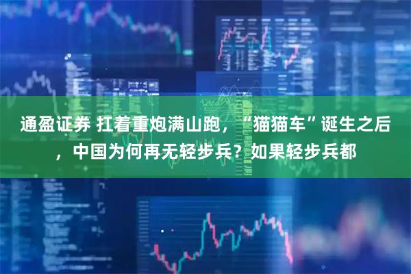 通盈证券 扛着重炮满山跑，“猫猫车”诞生之后，中国为何再无轻步兵？如果轻步兵都